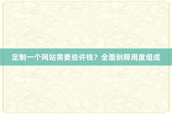 定制一个网站需要些许钱？全面剖释用度组成