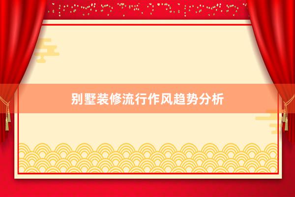 别墅装修流行作风趋势分析