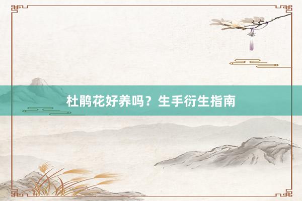 杜鹃花好养吗?生手衍生指南